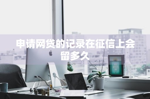 申请网贷的记录在征信上会留多久