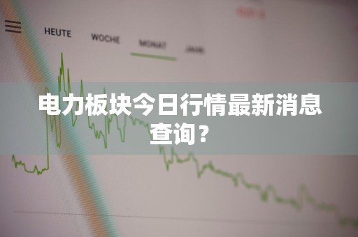 电力板块今日行情最新消息查询？