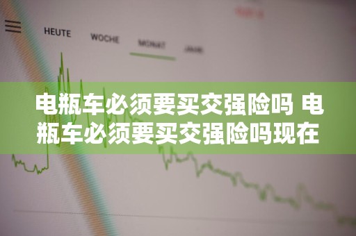 电瓶车必须要买交强险吗 电瓶车必须要买交强险吗现在