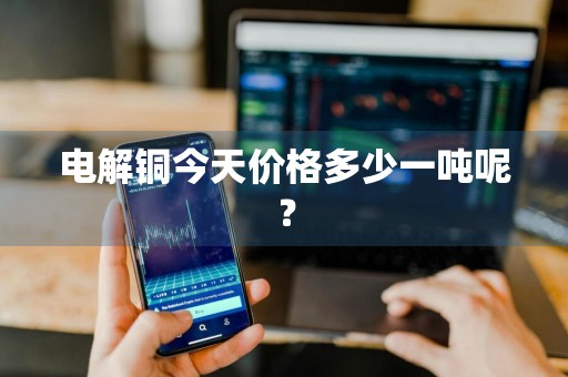 电解铜今天价格多少一吨呢？