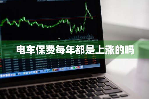 电车保费每年都是上涨的吗
