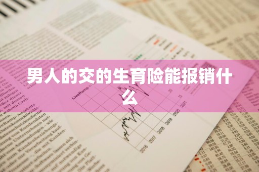 男人的交的生育险能报销什么