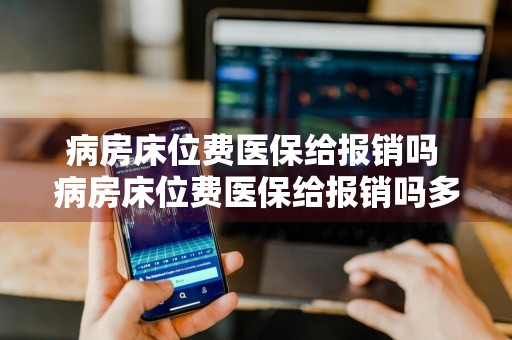 病房床位费医保给报销吗 病房床位费医保给报销吗多少钱