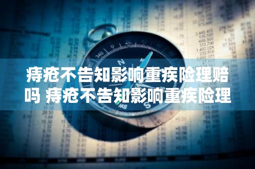 痔疮不告知影响重疾险理赔吗 痔疮不告知影响重疾险理赔吗为什么