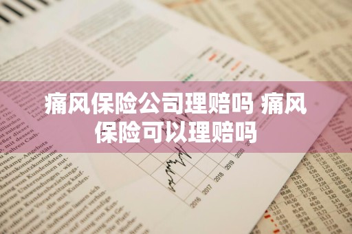 痛风保险公司理赔吗 痛风保险可以理赔吗