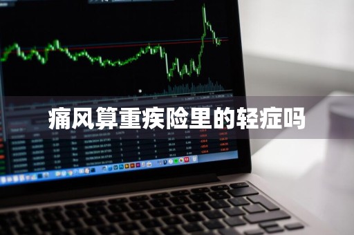 痛风算重疾险里的轻症吗