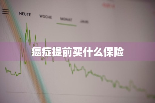 癌症提前买什么保险