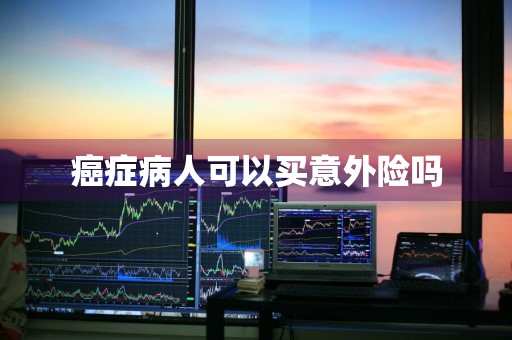 癌症病人可以买意外险吗