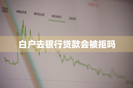 白户去银行贷款会被拒吗