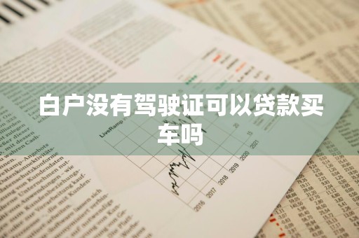 白户没有驾驶证可以贷款买车吗
