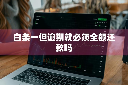 白条一但逾期就必须全额还款吗