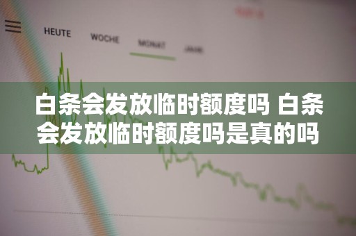 白条会发放临时额度吗 白条会发放临时额度吗是真的吗