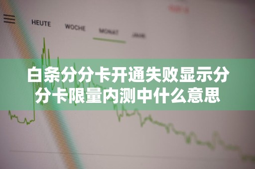 白条分分卡开通失败显示分分卡限量内测中什么意思