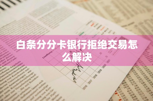 白条分分卡银行拒绝交易怎么解决
