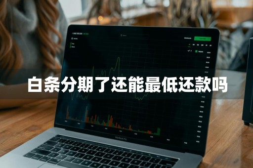 白条分期了还能最低还款吗