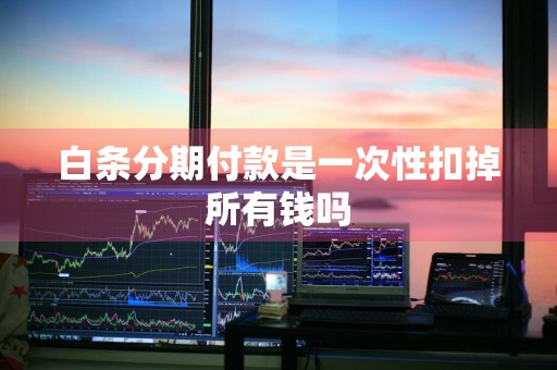 白条分期付款是一次性扣掉所有钱吗
