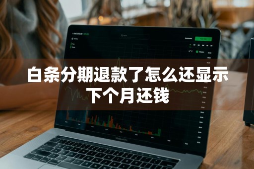 白条分期退款了怎么还显示下个月还钱