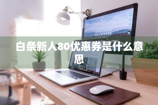 白条新人80优惠券是什么意思