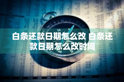 白条还款日期怎么改 白条还款日期怎么改时间