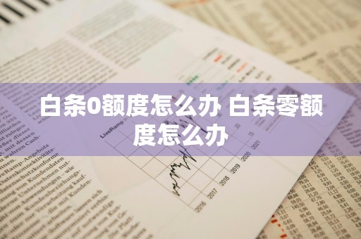 白条0额度怎么办 白条零额度怎么办
