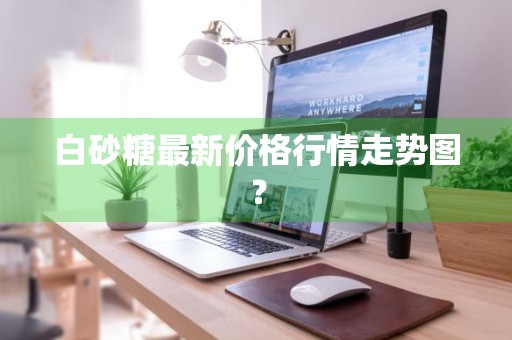 白砂糖最新价格行情走势图？