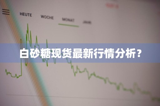 白砂糖现货最新行情分析？