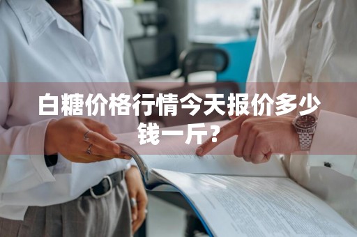 白糖价格行情今天报价多少钱一斤？
