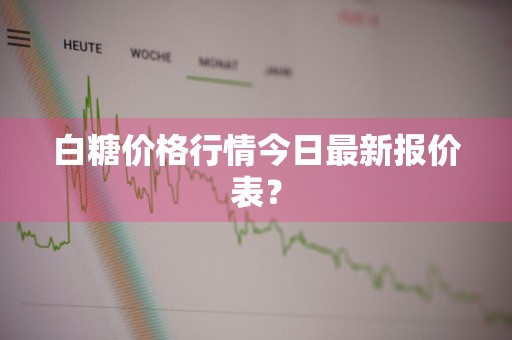 白糖价格行情今日最新报价表？