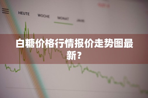 白糖价格行情报价走势图最新？