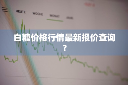 白糖价格行情最新报价查询？