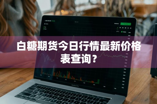 白糖期货今日行情最新价格表查询？