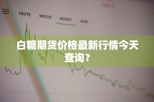 白糖期货价格最新行情今天查询？