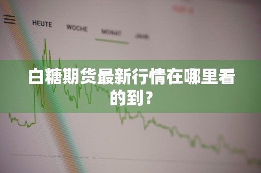 白糖期货最新行情在哪里看的到？