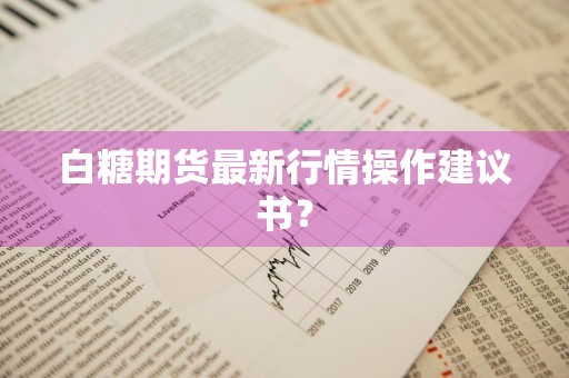 白糖期货最新行情操作建议书？