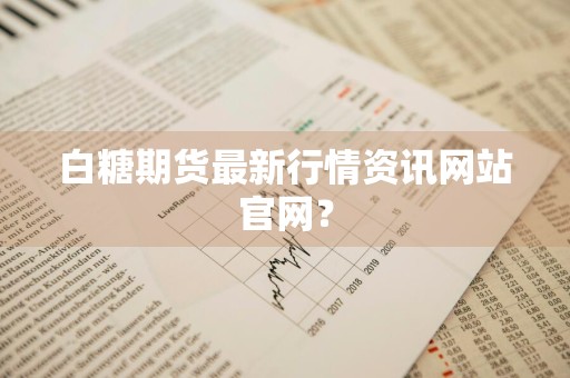 白糖期货最新行情资讯网站官网？