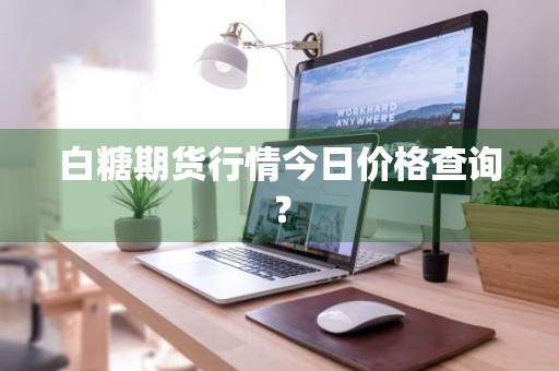白糖期货行情今日价格查询？