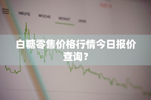 白糖零售价格行情今日报价查询？