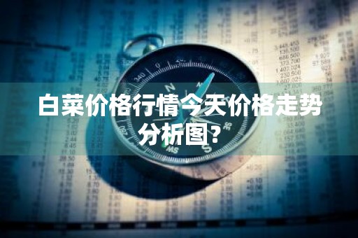 白菜价格行情今天价格走势分析图？