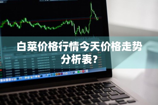 白菜价格行情今天价格走势分析表?