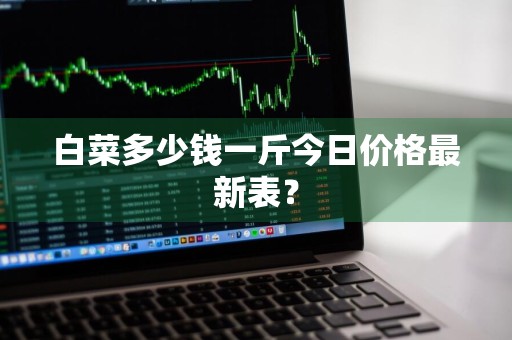 白菜多少钱一斤今日价格最新表？