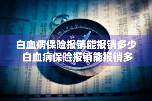 白血病保险报销能报销多少 白血病保险报销能报销多少钱