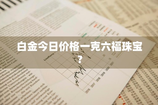 白金今日价格一克六福珠宝？
