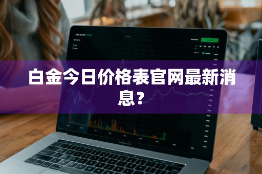 白金今日价格表官网最新消息？