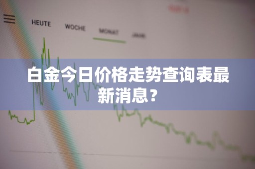 白金今日价格走势查询表最新消息？