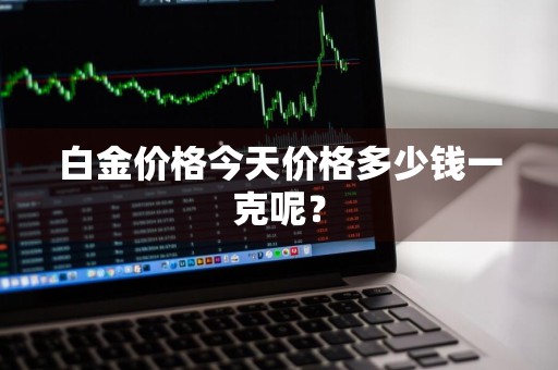 白金价格今天价格多少钱一克呢?