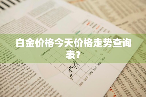 白金价格今天价格走势查询表？