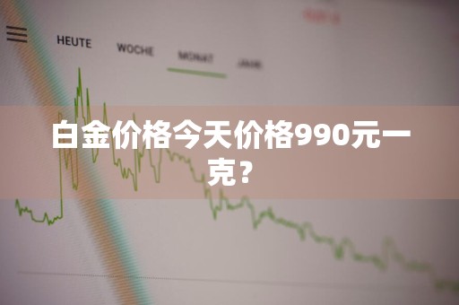 白金价格今天价格990元一克?