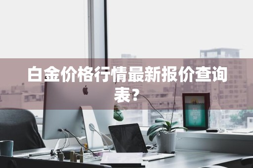 白金价格行情最新报价查询表？
