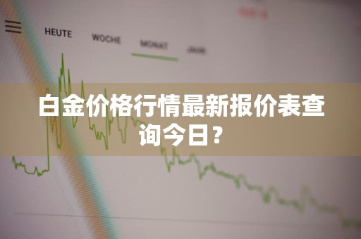 白金价格行情最新报价表查询今日?