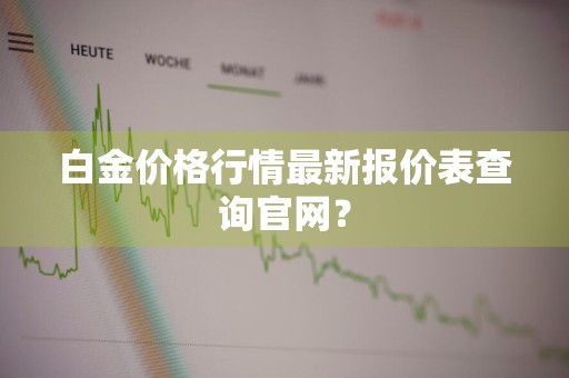 白金价格行情最新报价表查询官网？